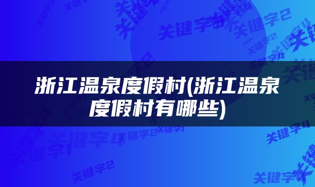 浙江温泉度假村(浙江温泉度假村有哪些)