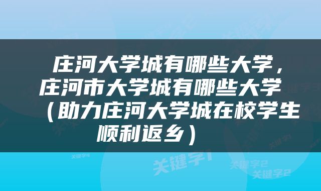 庄河大学城有哪些大学，庄河市大学城有哪些大学（助力庄河大学城在校学生顺利返乡） 