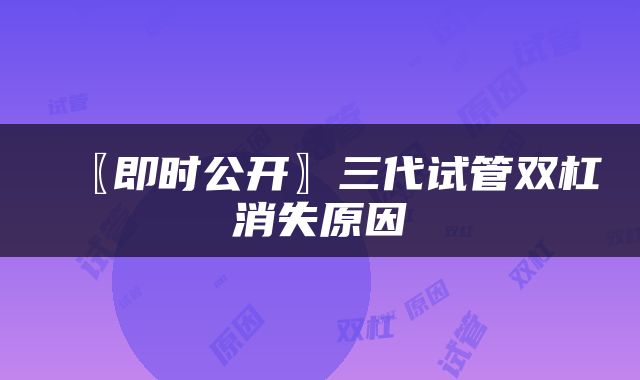 〖即时公开〗三代试管双杠消失原因