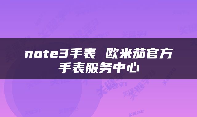 note3手表 欧米茄官方手表服务中心