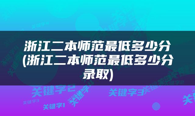 浙江二本师范最低多少分(浙江二本师范最低多少分录取)
