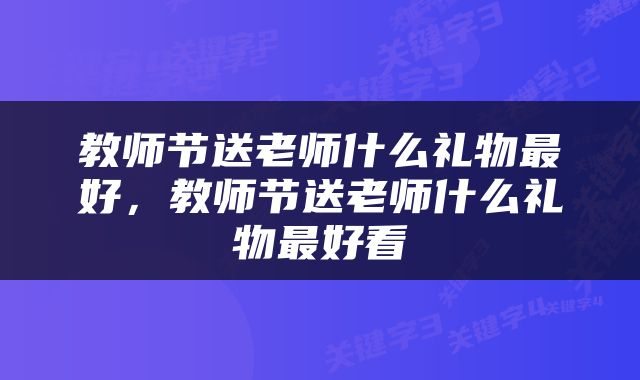 教师节送老师什么礼物最好，教师节送老师什么礼物最好看