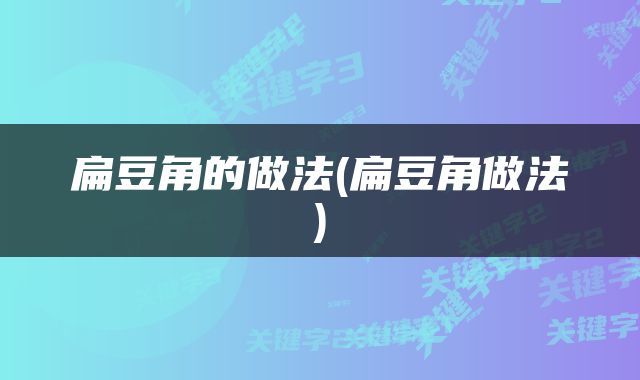扁豆角的做法(扁豆角做法)