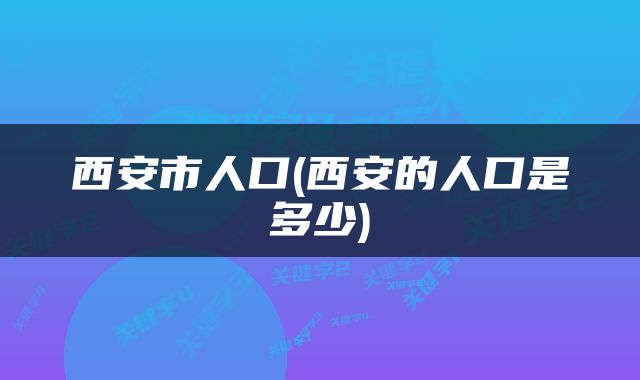 西安市人口(西安的人口是多少)
