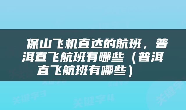  保山飞机直达的航班，普洱直飞航班有哪些（普洱直飞航班有哪些） 