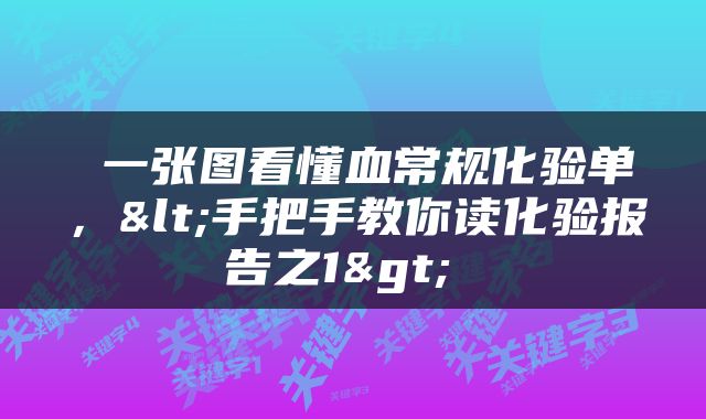  一张图看懂血常规化验单，<手把手教你读化验报告之1> 