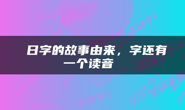  日字的故事由来，字还有一个读音 