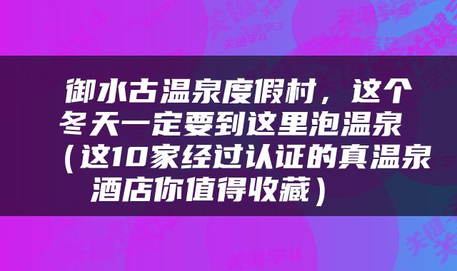  御水古温泉度假村，这个冬天一定要到这里泡温泉（这10家经过认证的真温泉酒店你值得收藏） 