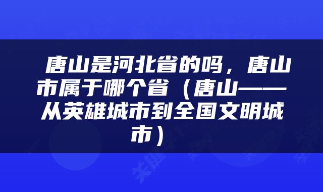  唐山是河北省的吗，唐山市属于哪个省（唐山——从英雄城市到全国文明城市） 