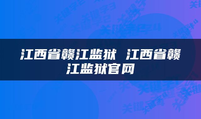 江西省赣江监狱 江西省赣江监狱官网