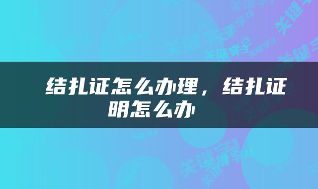  结扎证怎么办理，结扎证明怎么办 