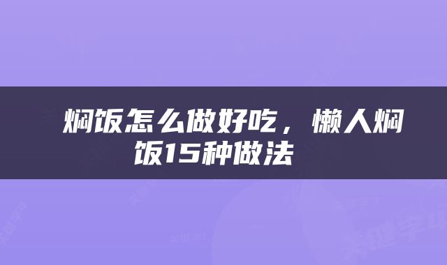  焖饭怎么做好吃，懒人焖饭15种做法 