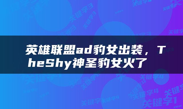  英雄联盟ad豹女出装，TheShy神圣豹女火了 