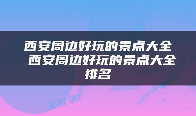 西安周边好玩的景点大全 西安周边好玩的景点大全排名