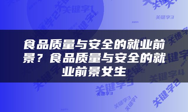 食品质量与安全的就业前景？食品质量与安全的就业前景女生