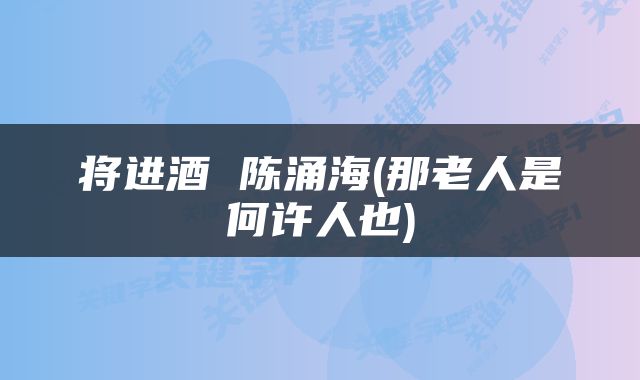 将进酒 陈涌海(那老人是何许人也)