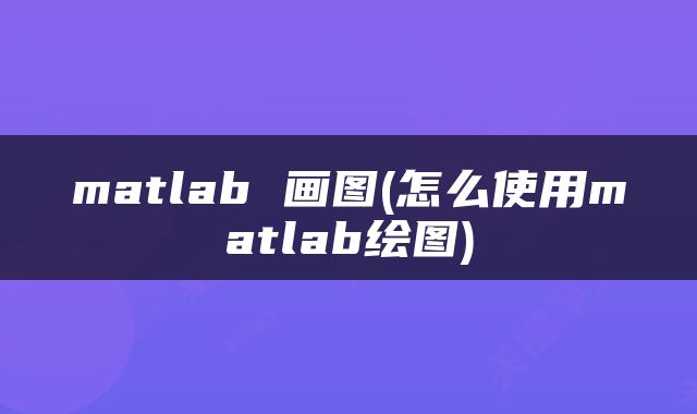 matlab 画图(怎么使用matlab绘图)