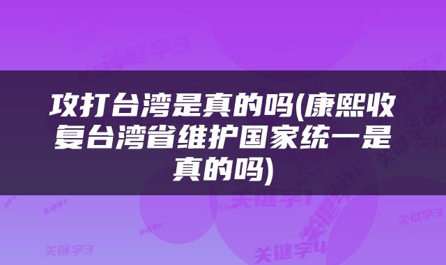 攻打台湾是真的吗(康熙收复台湾省维护国家统一是真的吗)