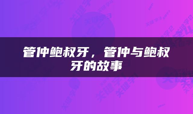 管仲鲍叔牙，管仲与鲍叔牙的故事