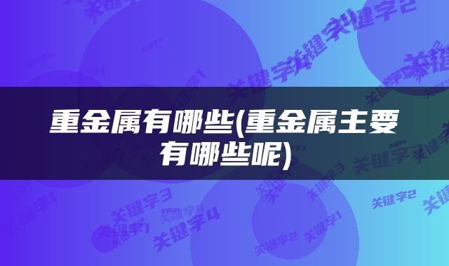 重金属有哪些(重金属主要有哪些呢)