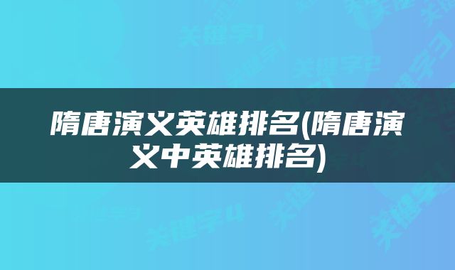 隋唐演义英雄排名(隋唐演义中英雄排名)