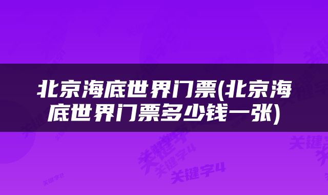 北京海底世界门票(北京海底世界门票多少钱一张)