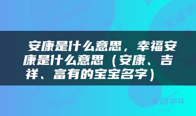 安康是什么意思，幸福安康是什么意思（安康、吉祥、富有的宝宝名字） 
