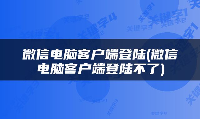 微信电脑客户端登陆(微信电脑客户端登陆不了)