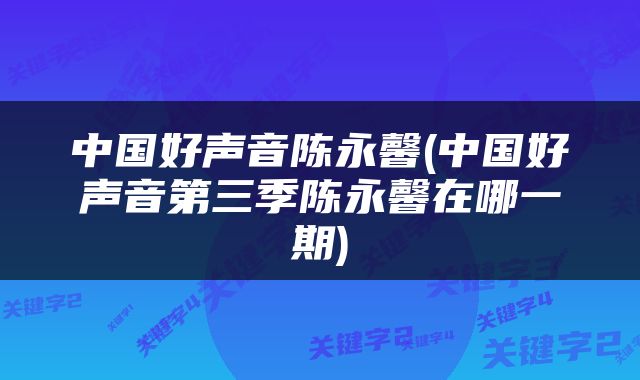 中国好声音陈永馨(中国好声音第三季陈永馨在哪一期)