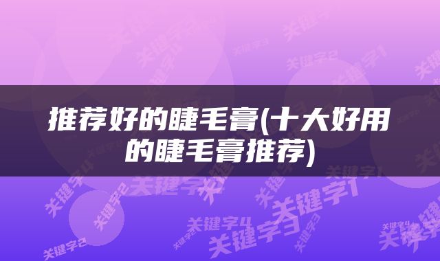 推荐好的睫毛膏(十大好用的睫毛膏推荐)