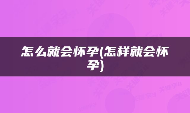 怎么就会怀孕(怎样就会怀孕)