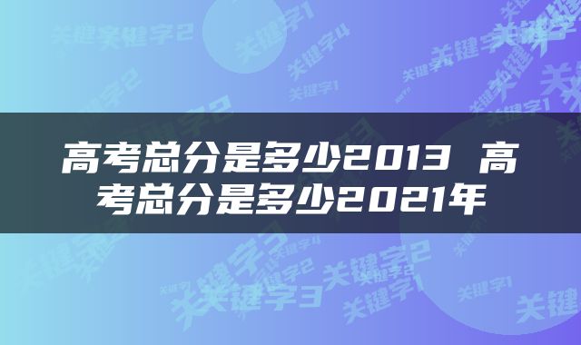 高考总分是多少2013 高考总分是多少2021年