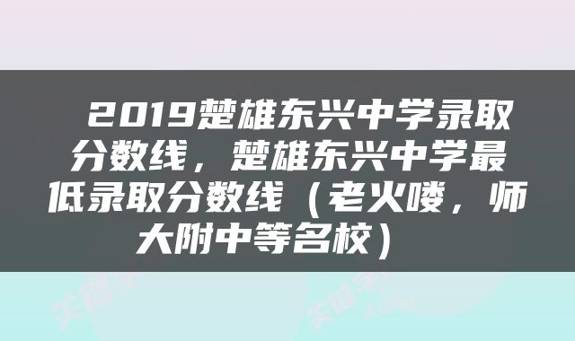  2019楚雄东兴中学录取分数线，楚雄东兴中学最低录取分数线（老火喽，师大附中等名校） 