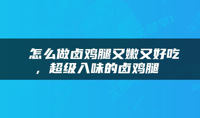  怎么做卤鸡腿又嫩又好吃，超级入味的卤鸡腿 