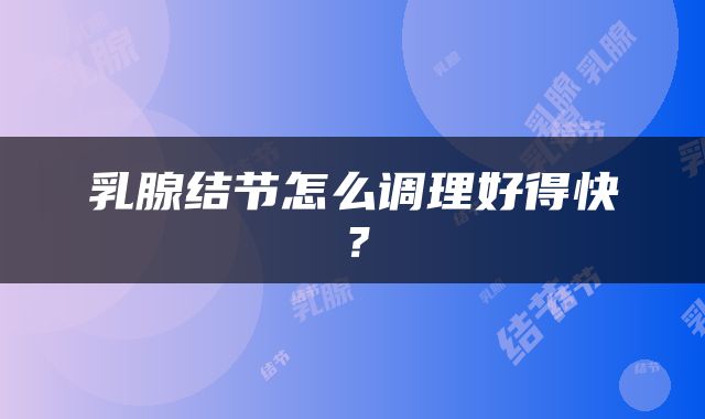 乳腺结节怎么调理好得快？