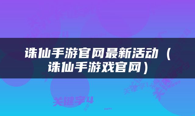 诛仙手游官网最新活动（诛仙手游戏官网）