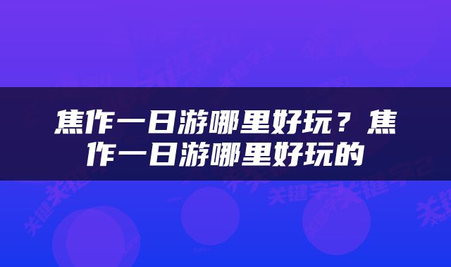 焦作一日游哪里好玩？焦作一日游哪里好玩的
