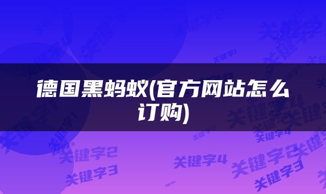 德国黑蚂蚁(官方网站怎么订购)