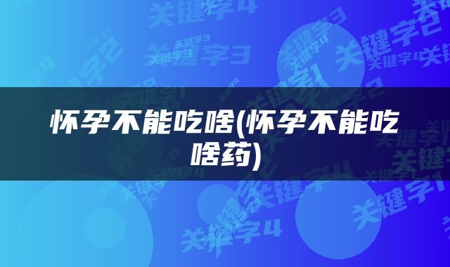 怀孕不能吃啥(怀孕不能吃啥药)