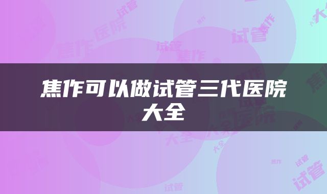 焦作可以做试管三代医院大全