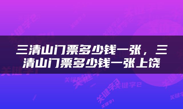 三清山门票多少钱一张，三清山门票多少钱一张上饶