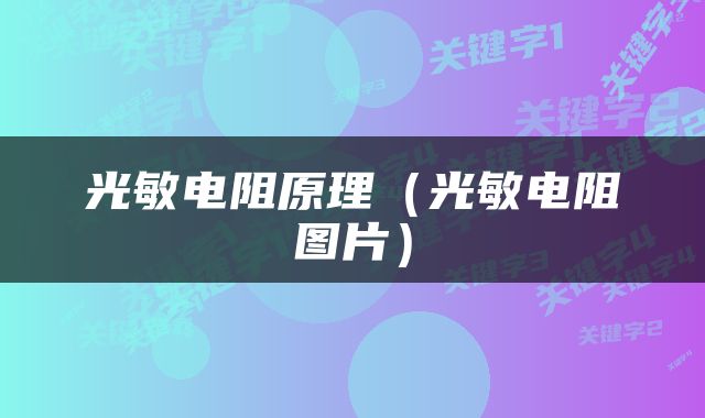 光敏电阻原理（光敏电阻图片）