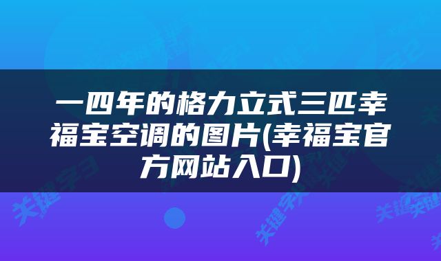 一四年的格力立式三匹幸福宝空调的图片(幸福宝官方网站入口)