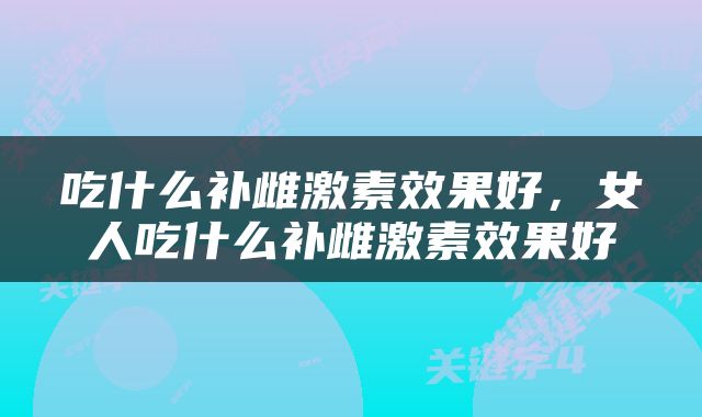 吃什么补雌激素效果好，女人吃什么补雌激素效果好