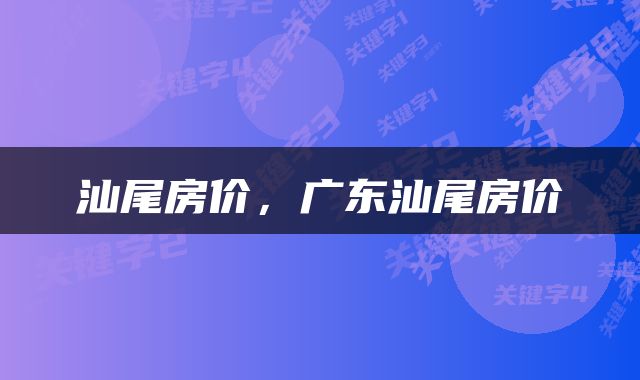 汕尾房价，广东汕尾房价