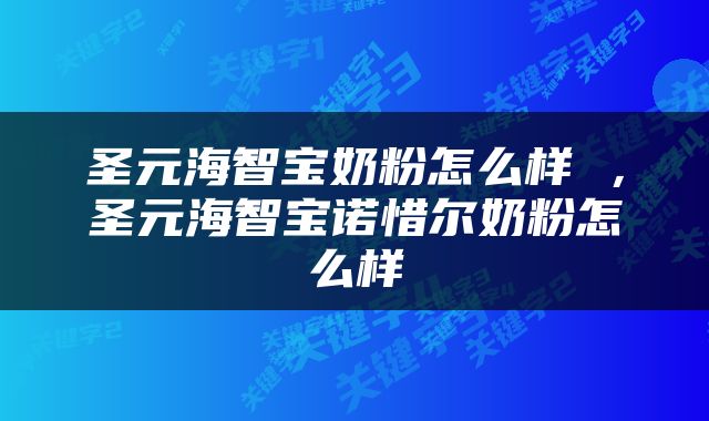 圣元海智宝奶粉怎么样 ，圣元海智宝诺惜尔奶粉怎么样