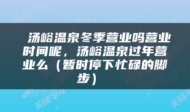  汤峪温泉冬季营业吗营业时间呢，汤峪温泉过年营业么（暂时停下忙碌的脚步） 