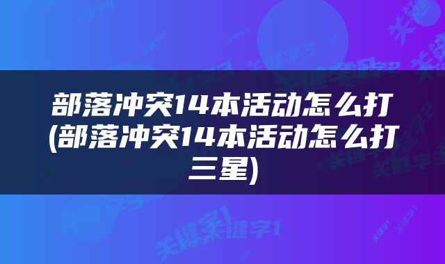 部落冲突14本活动怎么打(部落冲突14本活动怎么打三星)