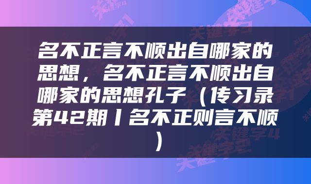 名不正言不顺出自哪家的思想，名不正言不顺出自哪家的思想孔子（传习录第42期丨名不正则言不顺）