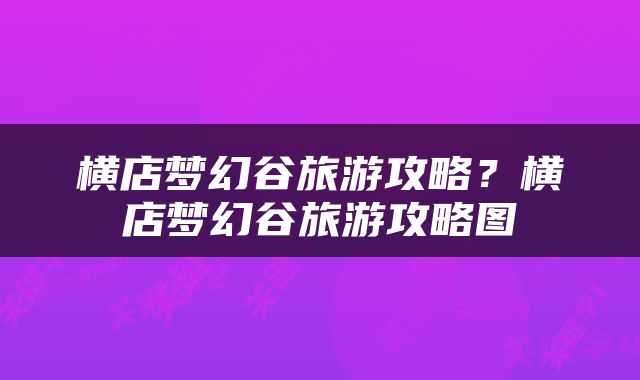 横店梦幻谷旅游攻略？横店梦幻谷旅游攻略图